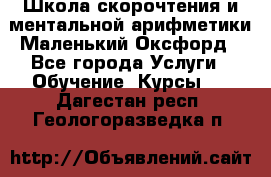 Школа скорочтения и ментальной арифметики Маленький Оксфорд - Все города Услуги » Обучение. Курсы   . Дагестан респ.,Геологоразведка п.